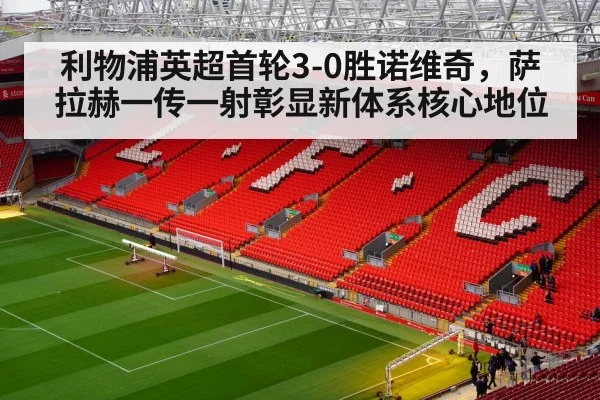 利物浦英超首轮3-0胜诺维奇，萨拉赫一传一射彰显新体系核心地位