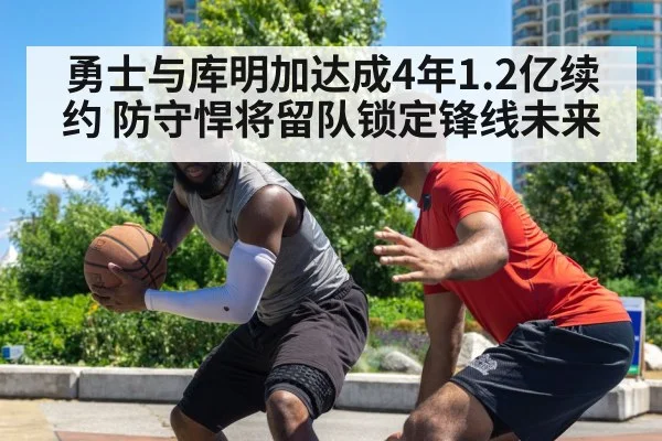 勇士与库明加达成4年1.2亿续约 防守悍将留队锁定锋线未来